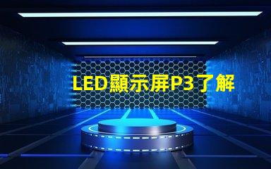 LED顯示屏P3了解P3型號(hào)的優(yōu)勢(shì)與應(yīng)用場(chǎng)景