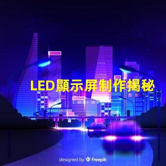 LED顯示屏制作揭秘高效LED顯示屏的制作流程