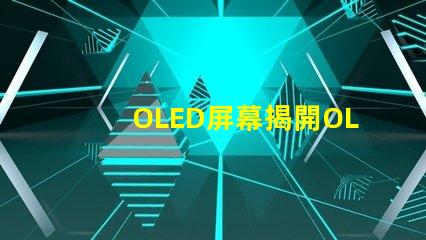 OLED屏幕揭開OLED屏幕背后的技術秘密