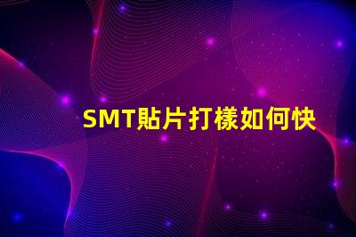 SMT貼片打樣如何快速提升貼片打樣效率