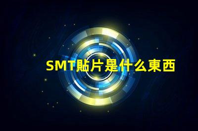 SMT貼片是什么東西深入解析SMT貼片技術的應用與優(yōu)勢