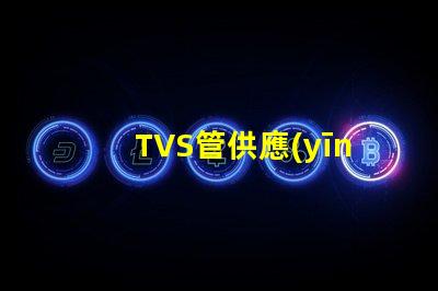 TVS管供應(yīng)商如何選擇最可靠的TVS管合作伙伴