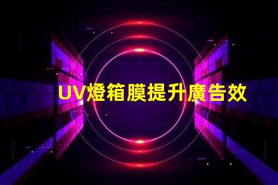 UV燈箱膜提升廣告效果的關鍵材料