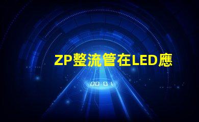 ZP整流管在LED應用中的關鍵優勢是什么揭示ZP整流管的性能秘密