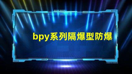 bpy系列隔爆型防爆熒光燈安全防護新標準解讀