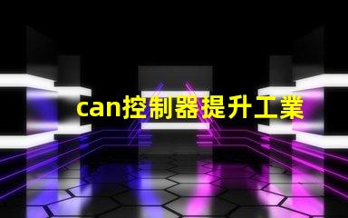can控制器提升工業自動化效率的關鍵解決方案