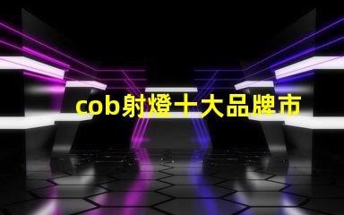 cob射燈十大品牌市場領先者與創新技術的對比