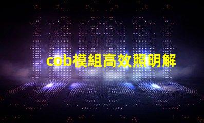 cob模組高效照明解決方案的關鍵