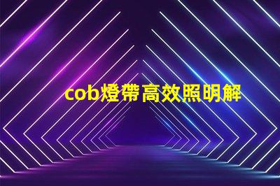 cob燈帶高效照明解決方案的秘密是什么