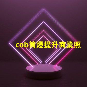 cob筒燈提升商業照明效果的秘密武器
