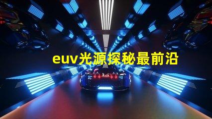 euv光源探秘最前沿的半導體制造技術
