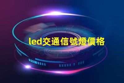 led交通信號燈價格揭示市場趨勢與成本分析