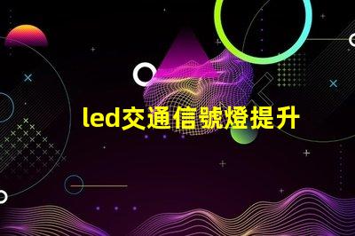 led交通信號燈提升城市交通安全的必備選擇