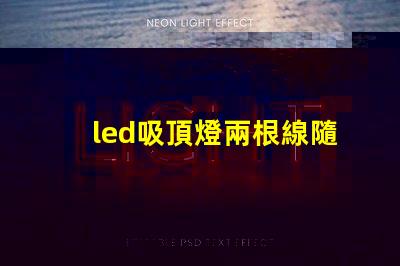 led吸頂燈兩根線隨便接么接線方式影響燈具安全性解析