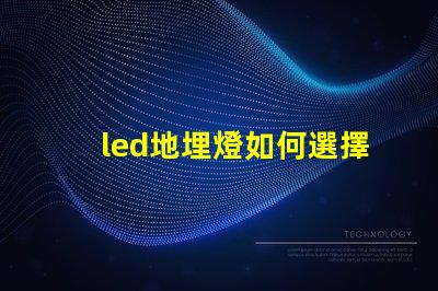 led地埋燈如何選擇最合適的LED地埋燈