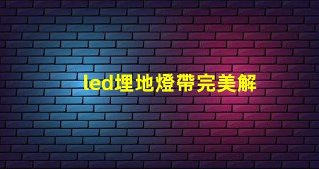 led埋地燈帶完美解決戶外照明的隱患嗎