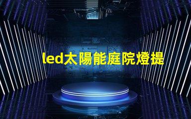 led太陽能庭院燈提升夜間安全與美觀的完美解決方案,你準(zhǔn)備好了嗎