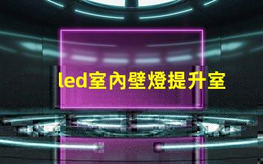 led室內壁燈提升室內氛圍的完美選擇,你準備好了嗎