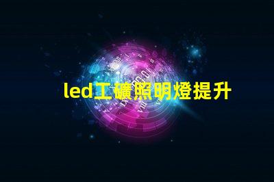 led工礦照明燈提升工作效率的最佳選擇
