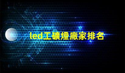 led工礦燈廠家排名揭示市場競爭力的關鍵因素