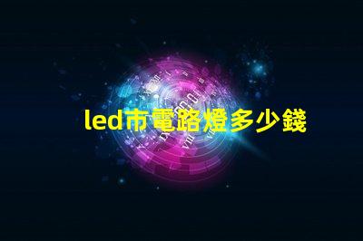 led市電路燈多少錢了解市電LED路燈的市場價格與選擇