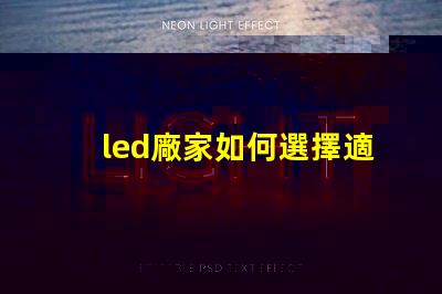 led廠家如何選擇適合您需求的LED制造商