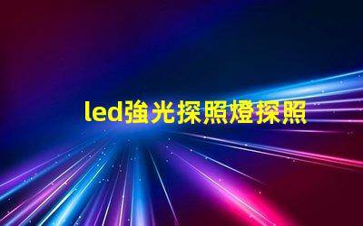 led強光探照燈探照燈應用領域與選擇指南