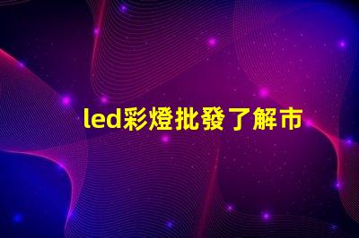led彩燈批發了解市場需求與采購策略