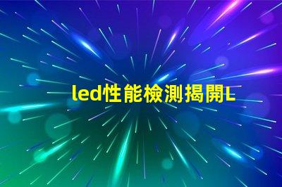 led性能檢測揭開LED性能檢測的神秘面紗,你了解多少