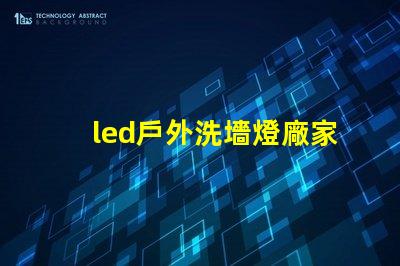 led戶外洗墻燈廠家如何選擇高效能的供應商