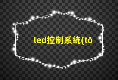 led控制系統(tǒng)如何選擇最適合您需求的控制方案