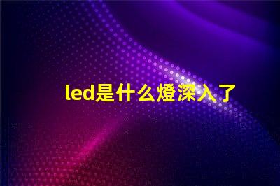 led是什么燈深入了解LED燈的獨特優(yōu)勢與應(yīng)用