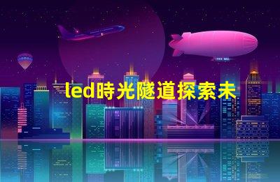 led時光隧道探索未來照明的神秘之旅