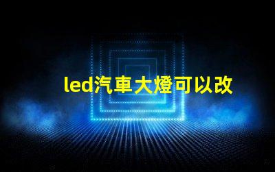led汽車大燈可以改裝嗎探索LED汽車大燈改裝的可能性與注意事項