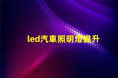 led汽車照明燈提升安全性與能效的最佳選擇