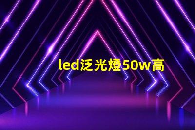 led泛光燈50w高效能照明解決方案的關鍵