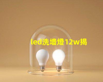led洗墻燈12w揭示高效能照明的秘密