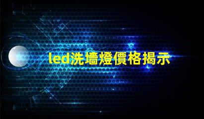 led洗墻燈價格揭示市場競爭下的洗墻燈成本