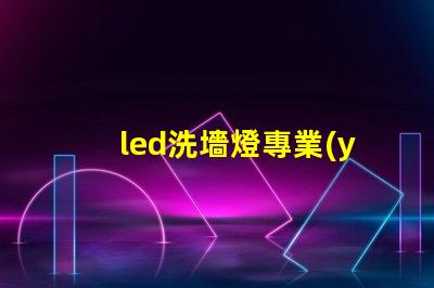 led洗墻燈專業(yè)廠家揭示行業(yè)領(lǐng)先技術(shù)與服務(wù)的頂尖之選