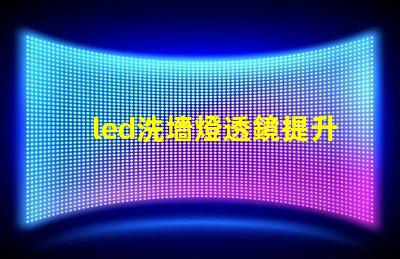 led洗墻燈透鏡提升照明效果的關(guān)鍵組件