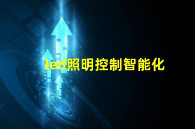 led照明控制智能化解決方案提升能源效率