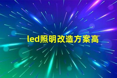 led照明改造方案高效節能的照明升級選擇