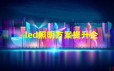 led照明方案提升企業能效的智能選擇