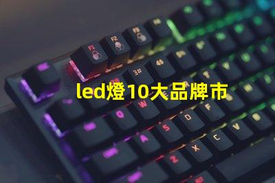 led燈10大品牌市場領先品牌及其優勢解析