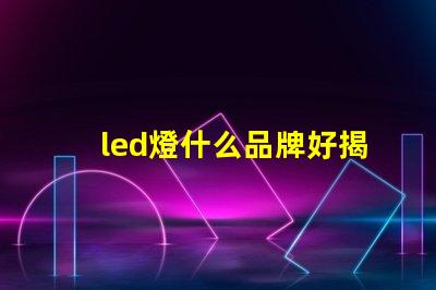 led燈什么品牌好揭秘市場上最受歡迎的LED品牌