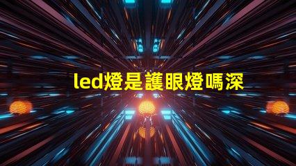 led燈是護眼燈嗎深入解析LED燈對眼睛的影響