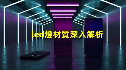 led燈材質深入解析LED燈材質對光效和壽命的影響