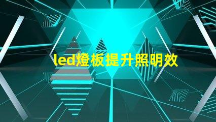 led燈板提升照明效率的關鍵技術是什么