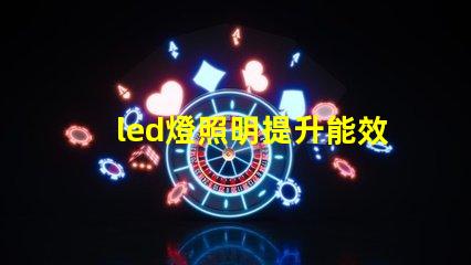 led燈照明提升能效與舒適度的智能解決方案