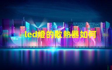 led燈的散熱器如何選擇最佳散熱方案以提升使用壽命